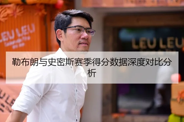 勒布朗与史密斯赛季得分数据深度对比分析